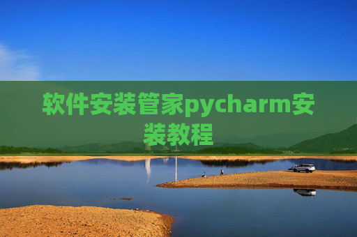 软件安装管家pycharm安装教程 软件安装管家pycharm安装教程